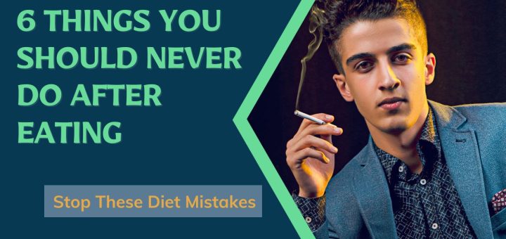 6 Things You Should Never Do After Eating - Stop These Diet Mistakes